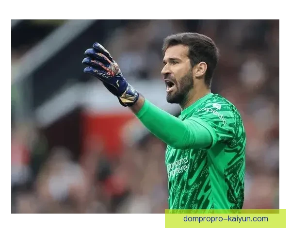 阿利松欧冠零封纪录持续提升，表现稳健